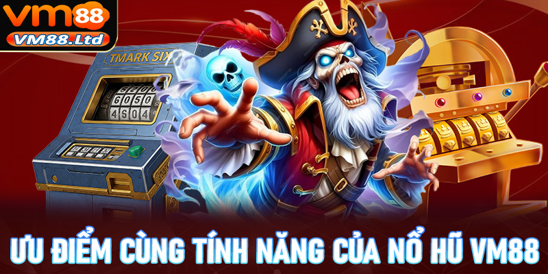 Những ưu điểm nổi bật cùng tính năng chính của thiên đường trò chơi nổ hũ vm88