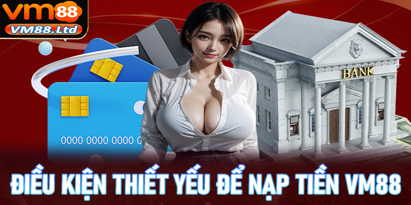 Những điều kiện thiết yếu để nạp tiền vm88 diễn ra suôn sẻ
