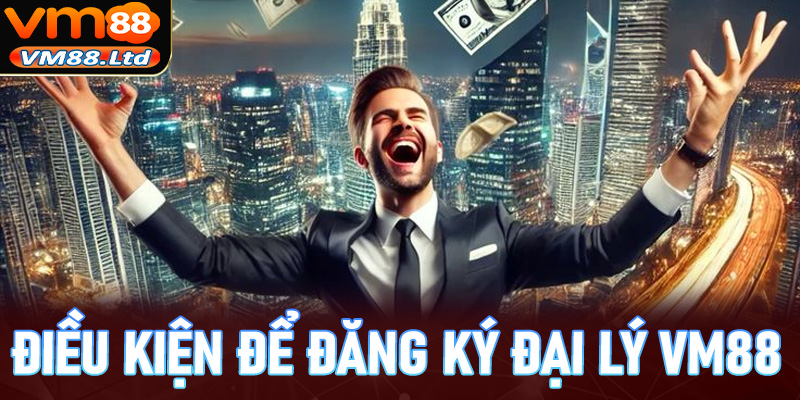 Điều kiện cần phải chấp thuận để quá trình hợp đăng ký đại lý vm88 thành công