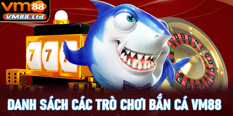 Danh sách các trò chơi bắn cá vm88 đang được đông đảo ngư thủ săn đón