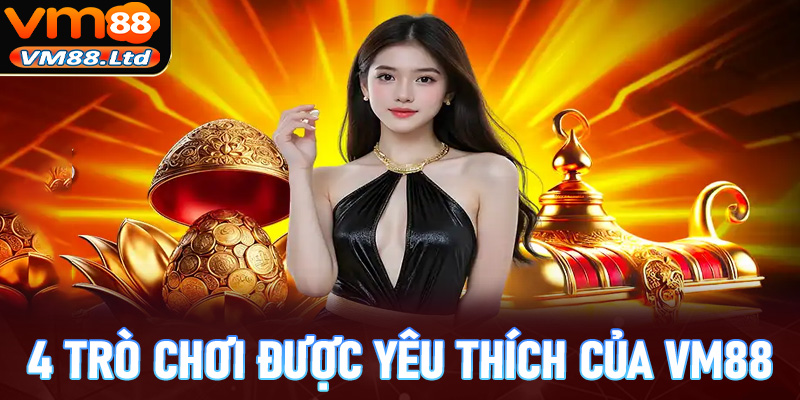 Danh sách 4 trò chơi đang được yêu thích nhất của VM88