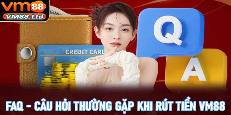 FAQs - Một vài câu hỏi thường gặp khi anh em rút tiền vm88